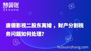 唐德影視二股東離婚 ，財產(chǎn)分割稅務問題如何處理？