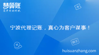 寧波代理記賬，真心為客戶謀事！